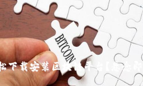 如何轻松下载安装区块链平台?悬念即将揭晓!
