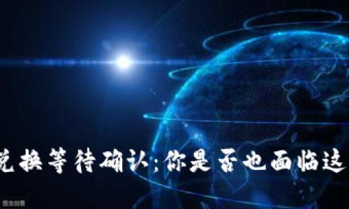TP钱包兑换等待确认:你是否也面临这个难题?