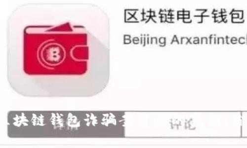 ### 揭秘区块链钱包诈骗案背后的真相：你还敢轻信吗？