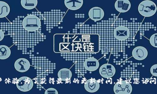 关于“TP钱包”的具体更新时间，通常这类信息会受到开发团队的更新计划和发布周期的影响。TP钱包在通常情况下会定期更新，以提升安全性、增加新功能或改进用户体验。为了获得最新的更新时间，建议您访问TP钱包的官方网站或相关的社交媒体渠道，这样可以获取最准确的信息。如果您有兴趣了解TP钱包的功能、使用方法等相关内容，请告诉我，我可以为您提供更多信息。