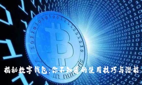 揭秘数字钱包:你不知道的使用技巧与潜能