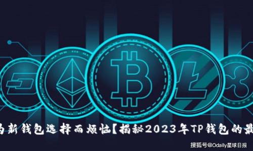 你是否还在为新钱包选择而烦恼？揭秘2023年TP钱包的最新下载秘籍！