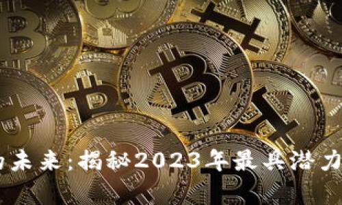 区块链技术的未来：揭秘2023年最具潜力的前十名项目