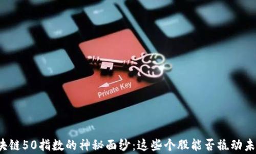 
揭开区块链50指数的神秘面纱：这些个股能否撬动未来财富？