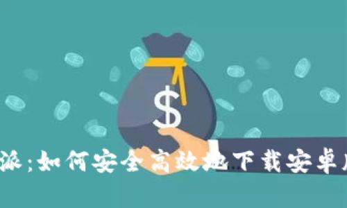 比特派:如何安全高效地下载安卓版本?