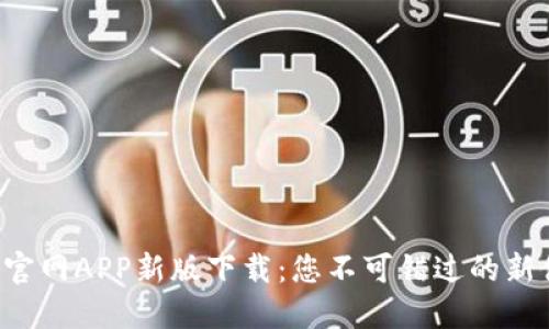 火网官网APP新版下载：您不可错过的新体验！