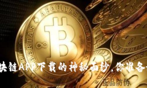 揭开区块链APP下载的神秘面纱,你准备好了吗?