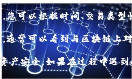 要查询TP钱包中的币种交易，可以按照以下步骤进行操作：

1. **打开TP钱包应用**：确保您安装的是最新版本的TP钱包应用，并登录您的账户。

2. **进入资产页面**：在应用主页面，找到并点击“资产”或“钱包”选项，进入您的资产管理页面。

3. **选择币种**：在资产页面，您会看到列出的各种币种，点击您想查询的币种。

4. **查看交易记录**：进入该币种详情后，通常会有“交易记录”或者“历史记录”等选项，点击进入即可查看该币种的交易记录，包含转入、转出、交易时间、数量等信息。

5. **筛选和搜索**：如果相关币种的交易记录较多，应用可能提供筛选或搜索功能，您可以根据时间、交易类型快速找到您需要的信息。

6. **查看区块链交易详情**：如果您需要更详细的交易信息，可以点击某一笔交易，通常可以看到与区块链上对应的交易哈希（TxID），通过该哈希也可以在相应的区块链浏览器中查看详细信息。

建议您在查询时注意网络的安全性，确保在安全的环境下进行相关操作，保护您的资产安全。如果在过程中遇到问题，可以参考TP钱包的官方帮助文档，或者联系他们的客服获取支持。