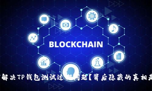 : 如何解决TP钱包测试过期问题？背后隐藏的真相是什么？