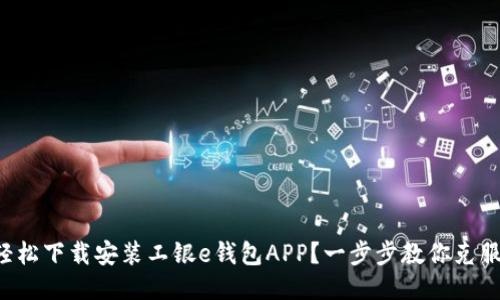 如何轻松下载安装工银e钱包APP?一步步教你克服难题!