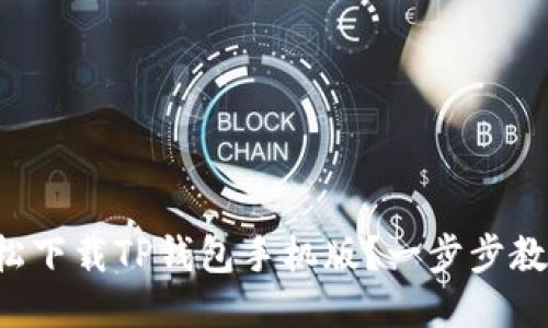 如何轻松下载TP钱包手机版?一步步教你搞定!