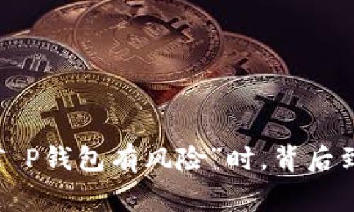   当你的手机提示“T P钱包有风险”时，背后到底隐藏了什么故事？