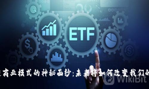 揭开区块链商业模式的神秘面纱：未来将如何改变我们的交易方式？