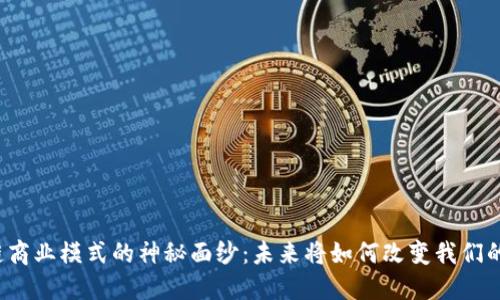 揭开区块链商业模式的神秘面纱：未来将如何改变我们的交易方式？
