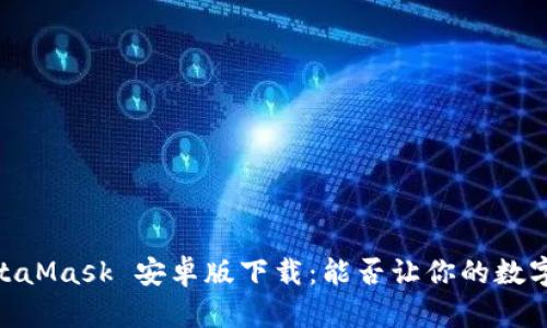 在移动时代,MetaMask 安卓版下载:能否让你的数字资产安全无忧?