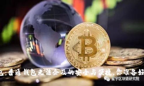 区块链钱包:普通钱包无法企及的安全与便捷,你准备好了解了吗?