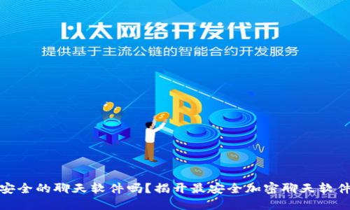 你还在用不安全的聊天软件吗?揭开最安全加密聊天软件的神秘面纱