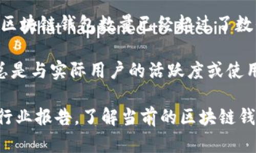 区块链钱包的总数是一个动态的数字，随着时间的推移会不断增加。到2023年，全球的区块链钱包数量已经超过了数亿个。这些钱包可能包括不同类型的加密货币钱包，如硬件钱包、软件钱包、在线钱包等。

具体的总数难以精确确定，因为用户可以随时创建和删除钱包。此外，钱包的创建并不总是与实际用户的活跃度或使用率相关联，有些钱包可能仅用于一次性交易。

如果您想获得精确的数字和最新的统计数据，可以参考一些加密货币数据分析平台或行业报告，了解当前的区块链钱包的数量及其发展趋势。
