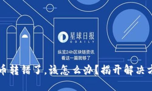 当你不小心把币转错了,该怎么办?揭开解决方法的神秘面纱