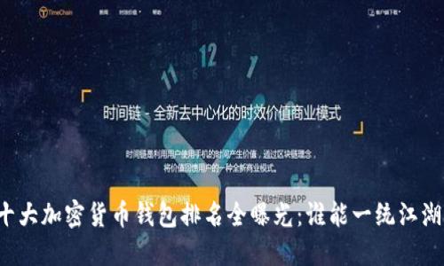 十大加密货币钱包排名全曝光:谁能一统江湖?