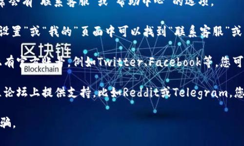 您可以通过以下几种方式联系客服：

1. **官方网站**：访问TP钱包的官方网站，通常会有“联系客服”或“帮助中心”的选项。

2. **APP内支持**：打开TP钱包应用，通常在“设置”或“我的”页面中可以找到“联系客服”或“帮助支持”的选项。

3. **社交媒体**：一些钱包项目在社交媒体上有官方账号，例如Twitter、Facebook等，您可以通过这些平台与他们联系。

4. **社区论坛**：许多加密货币项目会在社区论坛上提供支持，比如Reddit或Telegram，您可以在这些论坛找到客服或其他用户的帮助。

始终确保您通过官方渠道联系，以避免上当受骗。