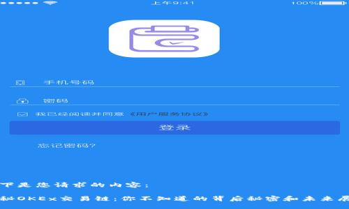 以下是您请求的内容：

揭秘OKEx交易链：你不知道的背后秘密和未来展望