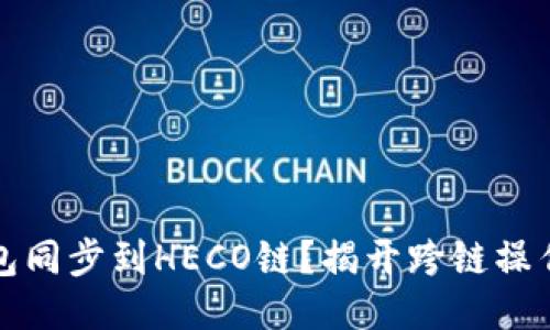 如何将TP钱包同步到HECO链？揭开跨链操作的神秘面纱