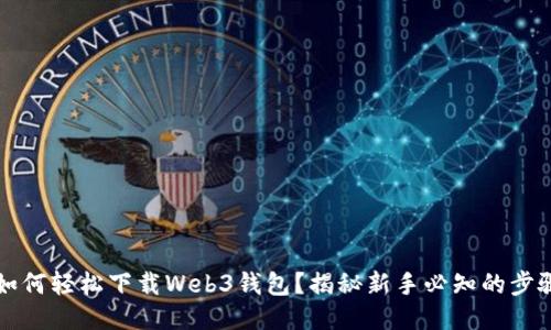 ### 如何轻松下载Web3钱包？揭秘新手必知的步骤与技巧