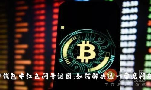 TP钱包中红色问号谜团：如何解决这一常见问题？