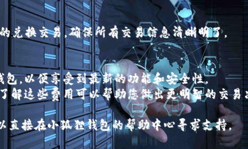 为了帮助您了解如何在小狐狸钱包手机版上兑换货币，这里提供一个简要的步骤指南。

### 如何在小狐狸钱包手机版上兑换货币

1. **下载并安装小狐狸钱包**：
   - 确保您在手机应用商店（如App Store或Google Play）搜索并下载“小狐狸钱包”APP。
   
2. **注册并登录账号**：
   - 打开小狐狸钱包，您需要进行注册，提交您的手机号和验证码，设置密码等信息。

3. **绑定银行卡或充值**：
   - 在钱包界面，找到“资产”或“充值”选项，绑定您的银行卡并进行相应的充值。确保您的账户中有足够的资金进行兑换。

4. **进行货币兑换**：
   - 在主界面寻找“兑换”或“交易”功能，选择您想要兑换的货币和数量。小狐狸钱包支持多种数字货币和法定货币的兑换。

5. **确认交易信息**：
   - 仔细检查您的兑换信息，包括兑换金额、兑换率等，确认无误后提交兑换请求。

6. **完成兑换**：
   - 根据交易类型，可能会有一定的处理时间，待到账后您就可以在钱包中查看兑换结果。

7. **获取交易记录**：
   - 在“资产”或“历史记录”中查看您的兑换交易，确保所有交易信息清晰明了。

### 小提示
- 确保您使用的是最新版本的小狐狸钱包，以便享受到最新的功能和安全性。
- 注意兑换过程中可能产生的手续费，了解这些费用可以帮助您做出更明智的交易决策。

如果您还有其他具体的疑问或问题，可以直接在小狐狸钱包的帮助中心寻求支持。