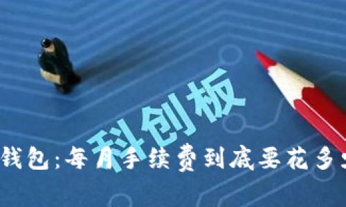 加密钱包：每月手续费到底要花多少钱？