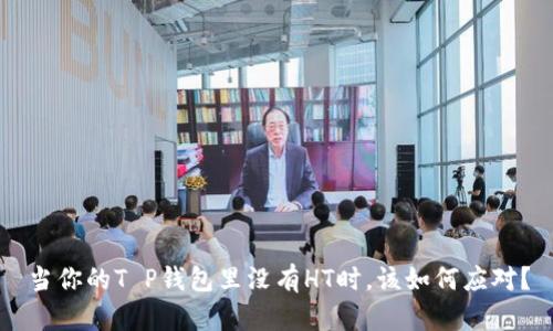 当你的T P钱包里没有HT时，该如何应对？