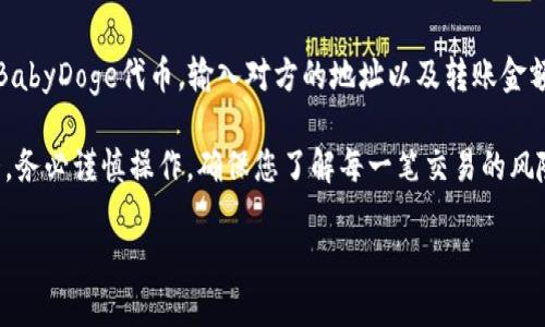 要在TP钱包中查看BabyDoge，您可以按照以下步骤操作：

1. **下载并安装TP钱包**：
   如果您还没有安装TP钱包，请前往您的应用商店（如App Store或Google Play）下载并安装该应用。

2. **打开TP钱包**：
   启动TP钱包应用，并使用您的钱包地址或助记词进行登录。

3. **添加BabyDoge代币**：
   - 在主界面找到“资产”选项，点击进入。
   - 在资产页面，找到“添加代币”或“添加自定义代币”的选项。
   - 输入BabyDoge的智能合约地址（您可以在CoinMarketCap、CoinGecko等加密货币网站搜索到它的智能合约地址）。
   - 一旦您输入了合约地址，钱包会自动识别BabyDoge代币，并将其添加到您的资产中。

4. **查看BabyDoge余额**：
   - 添加成功后，您会在资产列表中看到BabyDoge代币，并可以查看您的余额，以及任何交易历史。

5. **转账及交易**：
   如果您想进行转账或交易，请选择BabyDoge代币，输入对方的地址以及转账金额，然后确认交易。

需要注意的是，加密货币市场波动较大，务必谨慎操作，确保您了解每一笔交易的风险。

如有其他问题，欢迎提问！