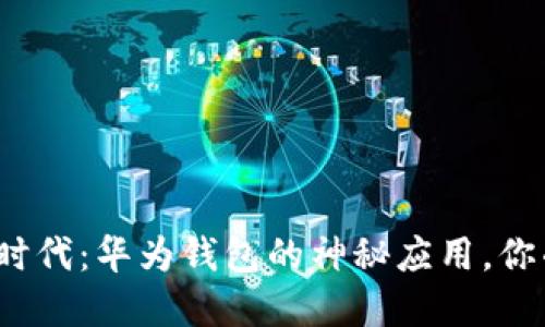 数字货币新时代：华为钱包的神秘应用，你准备好了吗？