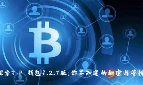 探索T P 钱包1.2.7版：你不知道的秘密与等待！