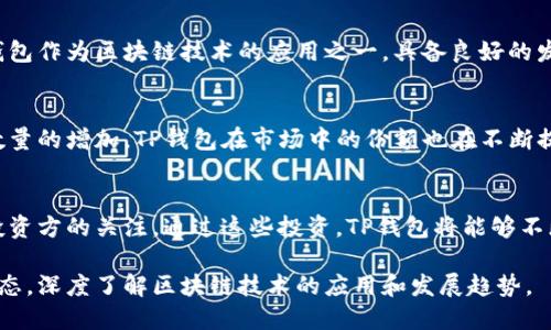 TP钱包（TP Wallet）是一款去中心化的钱包，广泛用于存储和管理加密货币。关于TP钱包的投资情况，以下是一些相关的信息：

TP钱包的背景
TP钱包成立之初便得到了多个投资者的关注。作为一款能够支持多种币种的多功能钱包，TP钱包不仅仅是一个存储工具，更是一个连接区块链生态和用户之间的桥梁。

主要投资方
TP钱包的投资方包括了一些知名的风险投资公司和区块链项目。这些投资者通常具备丰富的行业经验和资金实力，能够为TP钱包的进一步发展提供支持。

投资领域的未来趋势
随着区块链技术的不断成熟，区块链行业的投资热情也在不断提升。TP钱包作为区块链技术的应用之一，具备良好的发展前景，吸引了越来越多的投资者的目光。

TP钱包的市场表现
TP钱包的用户增长迅速，其市场表现也引起了投资者的关注。随着用户数量的增加，TP钱包在市场中的份额也在不断提升。作为去中心化钱包的领导者，TP钱包无疑吸引了众多投资者的青睐。

总结
TP钱包凭借其创新的功能、强大的团队和广阔的市场前景，吸引了多个投资方的关注。通过这些投资，TP钱包将能够不断其产品，增强用户体验，实现更大的发展。

如果你对TP钱包的投资方和市场表现感兴趣，建议持续关注相关行业动态，深度了解区块链技术的应用和发展趋势。