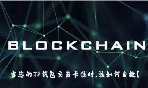 当您的TP钱包交易卡住时，该如何自救？
