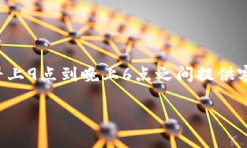 关于TP钱包客服的具体上班时间，一般情况下，他们的服务时间可能会有所不同，但通常会在工作日的早上9点到晚上6点之间提供客服支持。不过，为了获取最准确的信息，建议您直接访问TP钱包的官方网站或相关的客服渠道进行确认。

如果您还有其他问题，欢迎随时询问！