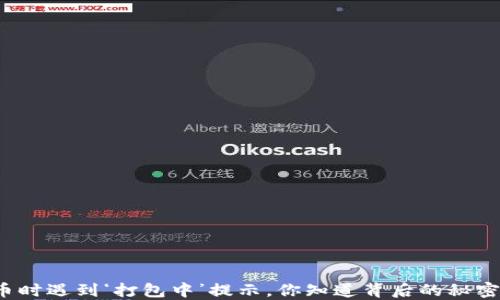 
“转币时遇到‘打包中’提示，你知道背后的秘密吗？”