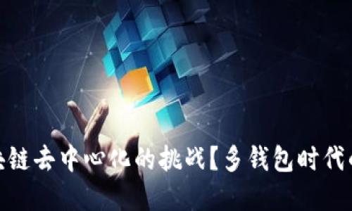 如何解决区块链去中心化的挑战？多钱包时代的机遇与风险