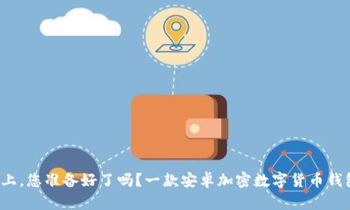 在数字资产安全之路上，您准备好了吗？一款安卓加密数字货币钱包即将改变您的生活！