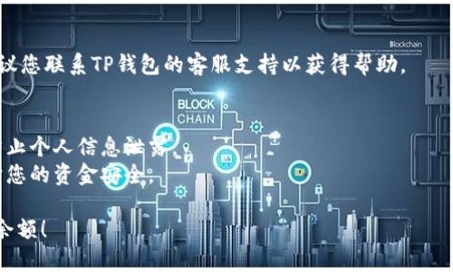 要查询TP钱包（或其他加密货币钱包）的余额，您可以通过以下几种方法进行：

1. **打开TP钱包应用**：
   - 在您的手机上打开TP钱包app。
   - 登录您的账户（如果您尚未登录）。

2. **查看主界面**：
   - 登录后，主界面通常会显示您的账户余额。如果没有，您可能需要选择相应的币种。

3. **选择特定币种**：
   - 如果您有多种加密货币，点击您想要查看余额的币种，以查看详细信息。

4. **区块链浏览器**：
   - 如果您希望通过区块链来确认您的余额，可以复制您的钱包地址，并使用区块链浏览器（如Etherscan、BscScan等）进行查询。
   - 将您的地址粘贴到区块链浏览器的搜索框中，可以看到您的交易记录和余额。

5. **联系客服**：
   - 如果在查询余额时遇到任何问题，建议您联系TP钱包的客服支持以获得帮助。

**注意事项**：
- 确保您在安全的网络环境下操作钱包，防止个人信息泄露。
- 定期备份您的钱包私钥和助记词，以保护您的资金安全。

希望这些步骤能帮助您轻松查询TP钱包的余额！