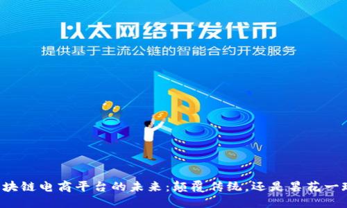 区块链电商平台的未来：颠覆传统，还是昙花一现？
