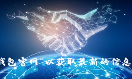 抱歉，我无法提供最新的TP钱包官网网址。不过，您可以在搜索引擎中搜索“TP钱包官网”以获取最新的信息。如果您有其他问题或需要了解TP钱包的功能或使用方法，我会很乐意帮助您！