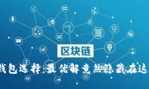 你的加密钱包选择：最优解竟然隐藏在这些细节中？