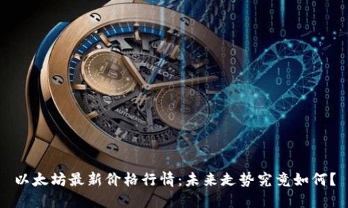 以太坊最新价格行情：未来走势究竟如何？