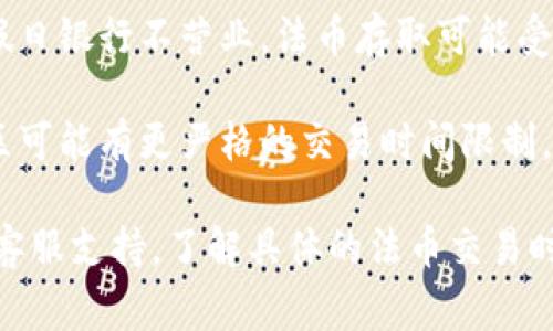 关于“t p钱包法币交易几点”的具体交易时间，通常取决于用户所在地区和平台的运营时间。大多数加密货币钱包和交易所支持24小时交易，但具体的法币交易时间可能会因以下几点而有所不同：

1. **平台政策**：不同的钱包和交易平台可能会有自己的法币交易时间规定。
   
2. **银行工作日**：法币交易通常受到银行开关门时间的影响，比如在周末或节假日银行不营业，法币存取可能受到限制。

3. **地区差异**：不同国家和地区对法币交易的监管和时间也有所不同，有的地区可能有更严格的交易时间限制。

为获取准确的交易时间信息，建议您查看您使用的钱包或交易平台的官方网站或客服支持，了解具体的法币交易时间。如果您还有其他问题或想要了解更详细的信息，请告诉我！