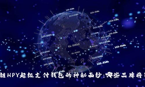 揭开区块链HPY超级支付钱包的神秘面纱：哪些品牌将崭露头角？