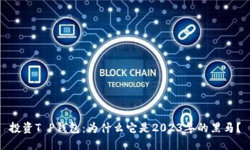 投资T P钱包：为什么它是2023年的黑马？