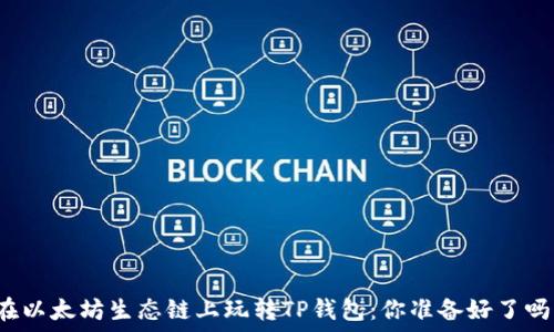  
在以太坊生态链上玩转TP钱包：你准备好了吗？
